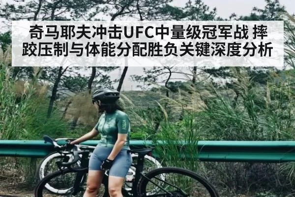 奇马耶夫冲击UFC中量级冠军战 摔跤压制与体能分配胜负关键深度分析